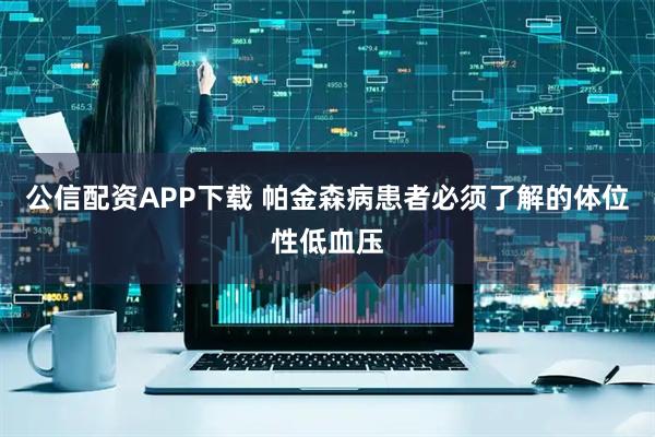 公信配资APP下载 帕金森病患者必须了解的体位性低血压