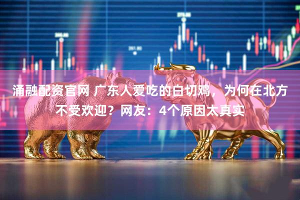 涌融配资官网 广东人爱吃的白切鸡，为何在北方不受欢迎？网友：4个原因太真实