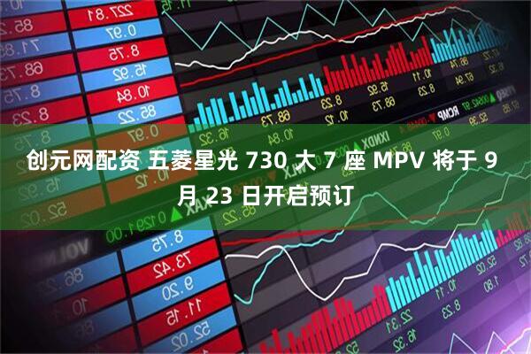 创元网配资 五菱星光 730 大 7 座 MPV 将于 9 月 23 日开启预订